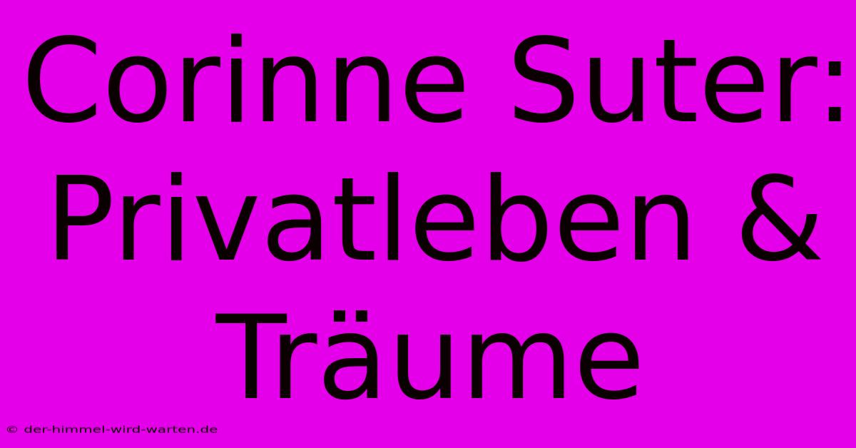 Corinne Suter: Privatleben & Träume