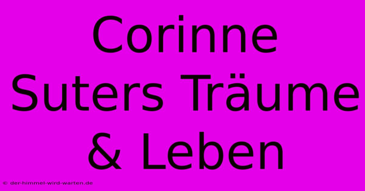 Corinne Suters Träume & Leben