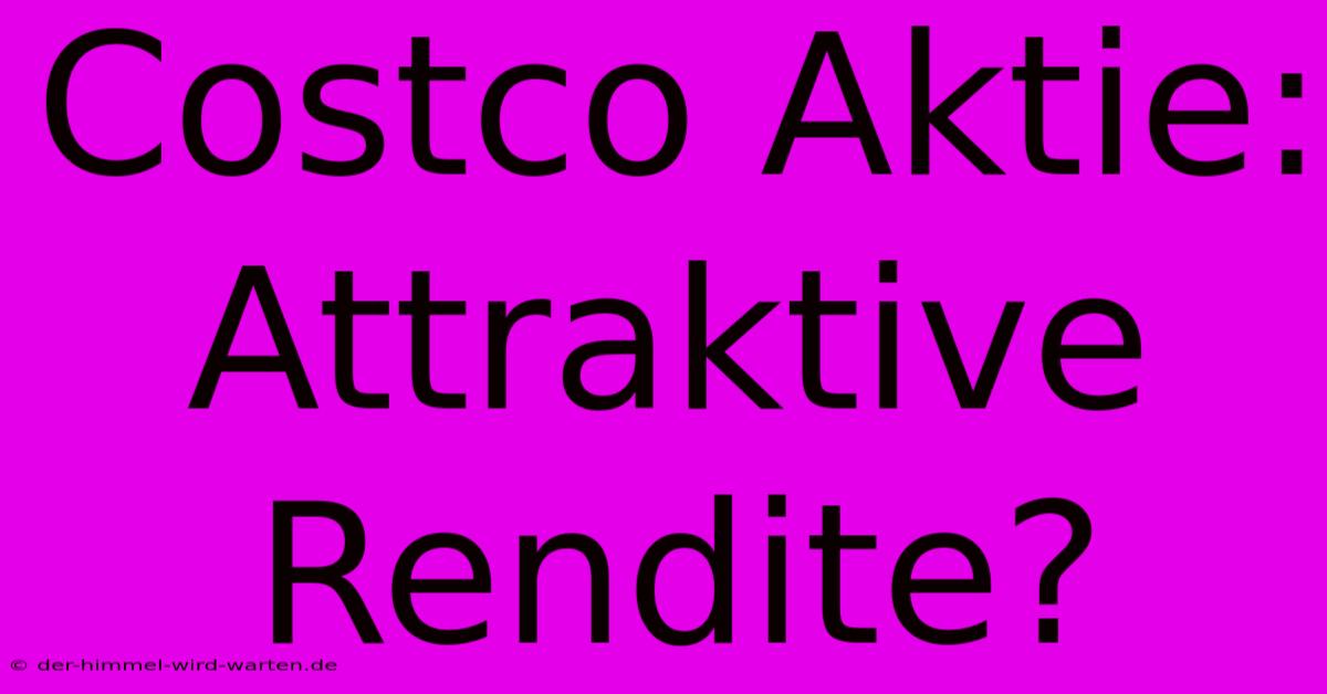 Costco Aktie: Attraktive Rendite?