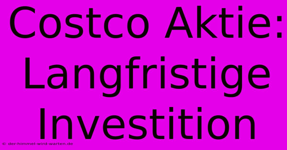 Costco Aktie: Langfristige Investition