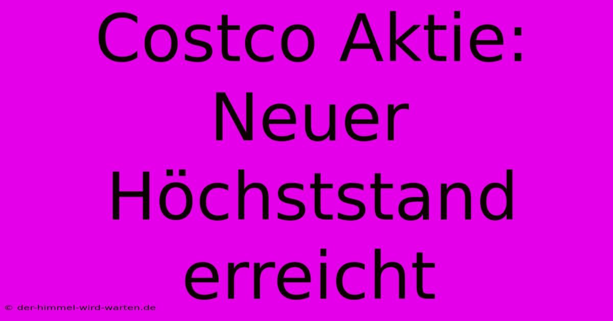 Costco Aktie: Neuer Höchststand Erreicht