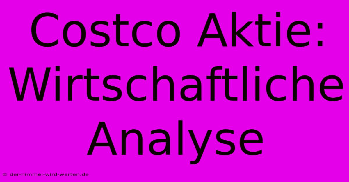 Costco Aktie: Wirtschaftliche Analyse