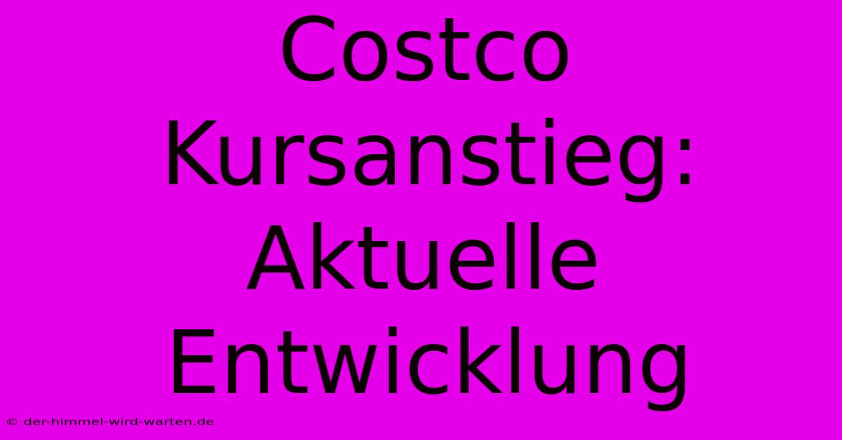 Costco Kursanstieg: Aktuelle Entwicklung