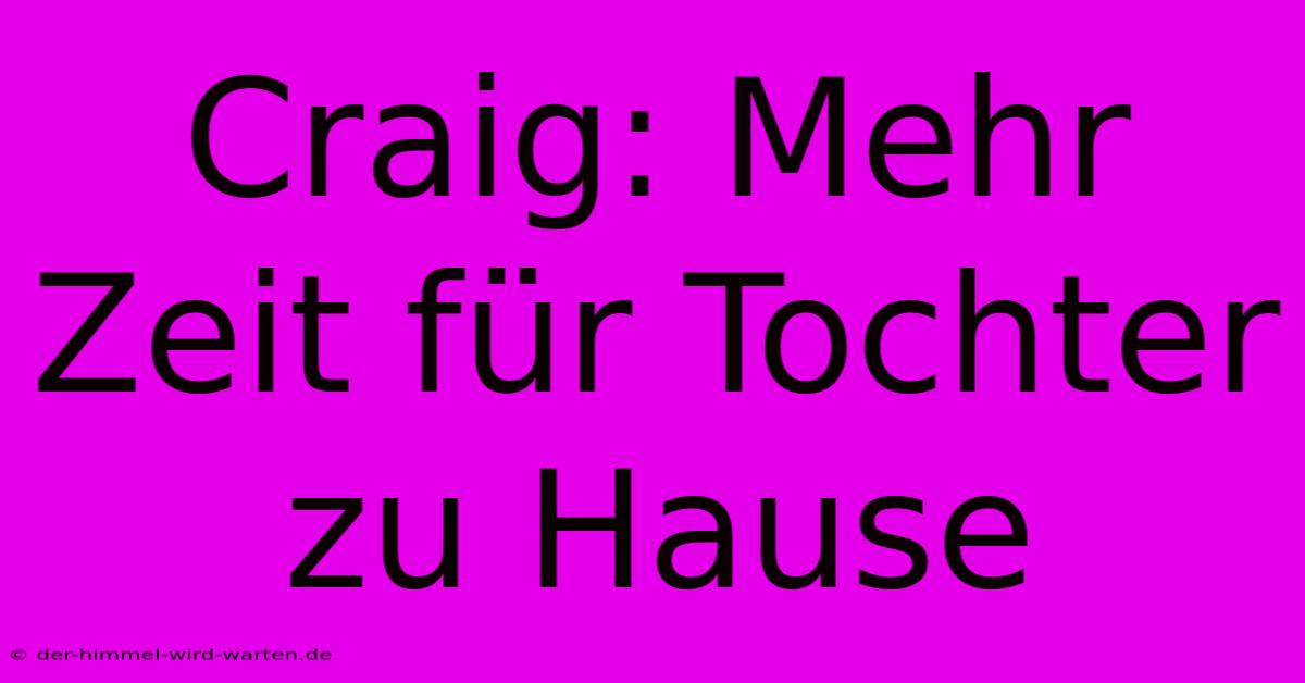 Craig: Mehr Zeit Für Tochter Zu Hause