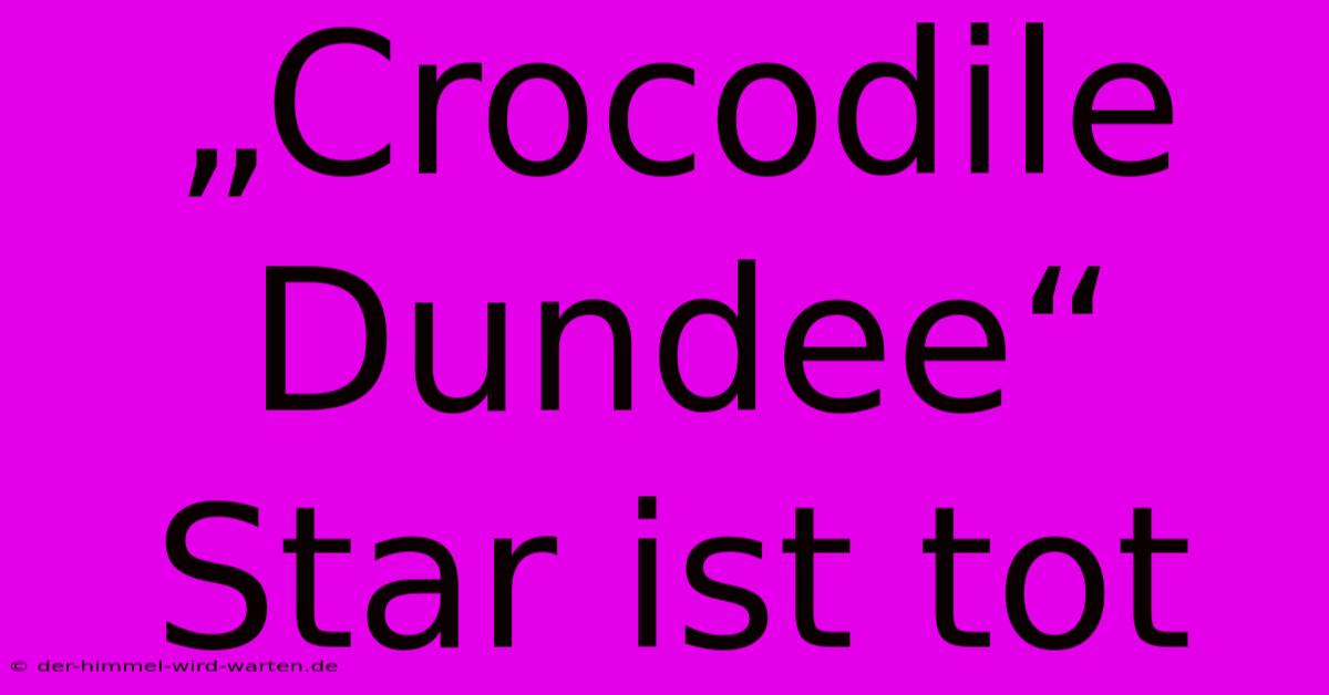 „Crocodile Dundee“ Star Ist Tot