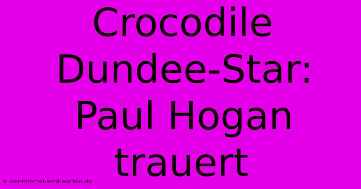 Crocodile Dundee-Star: Paul Hogan Trauert