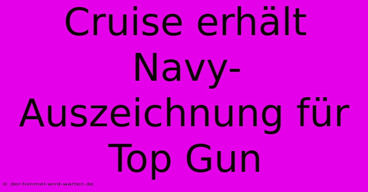 Cruise Erhält Navy-Auszeichnung Für Top Gun