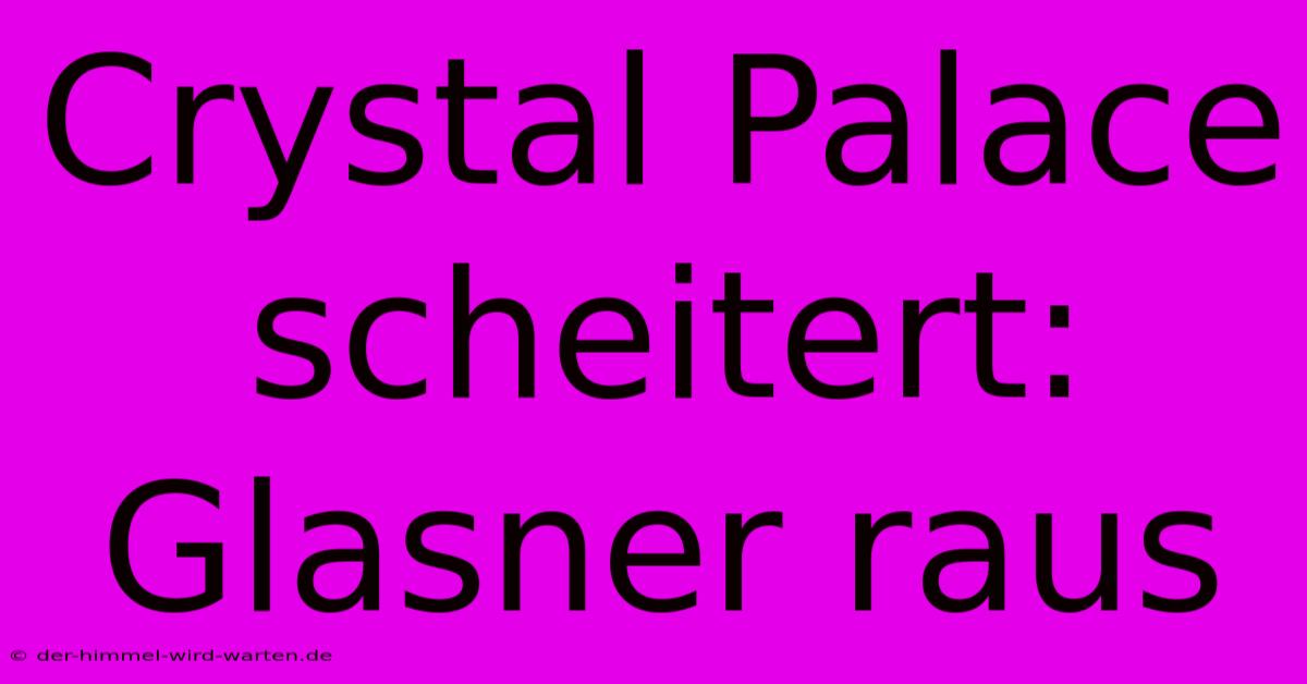 Crystal Palace Scheitert: Glasner Raus