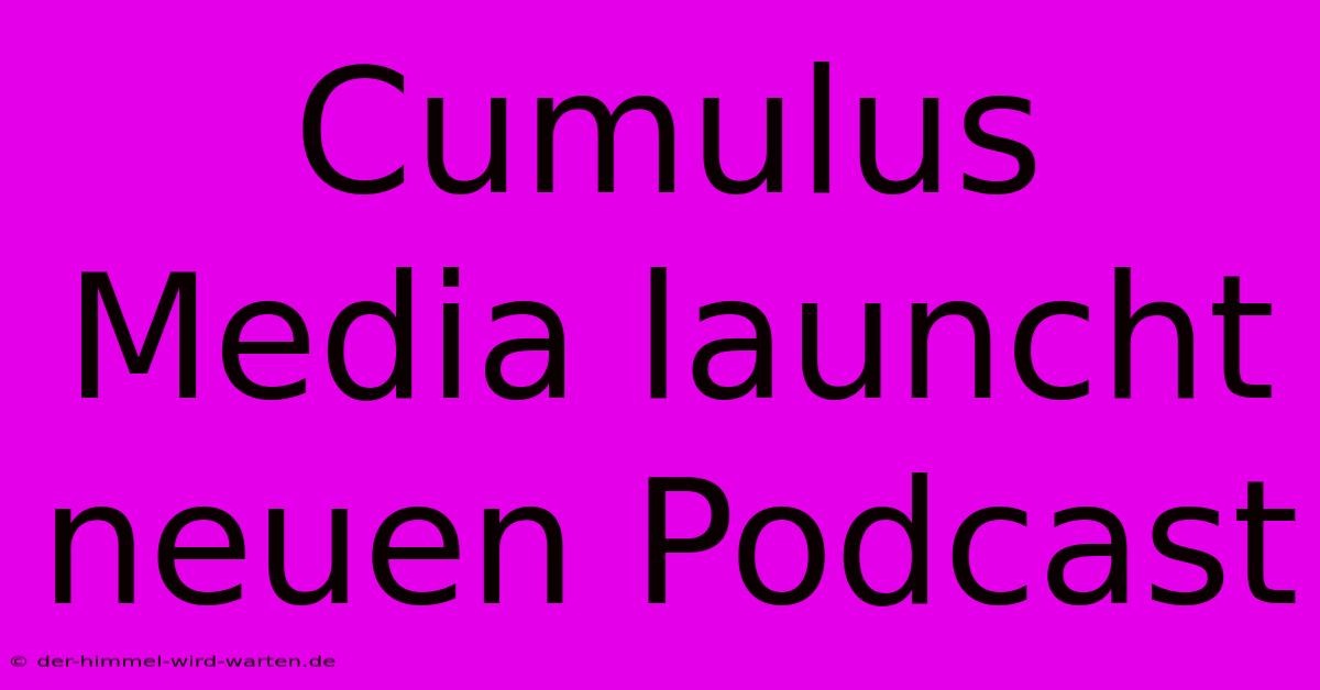 Cumulus Media Launcht Neuen Podcast