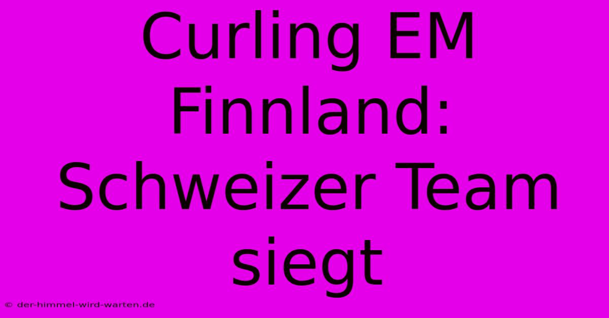 Curling EM Finnland: Schweizer Team Siegt