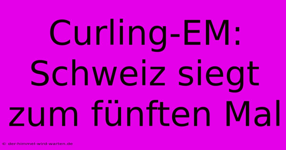 Curling-EM: Schweiz Siegt Zum Fünften Mal