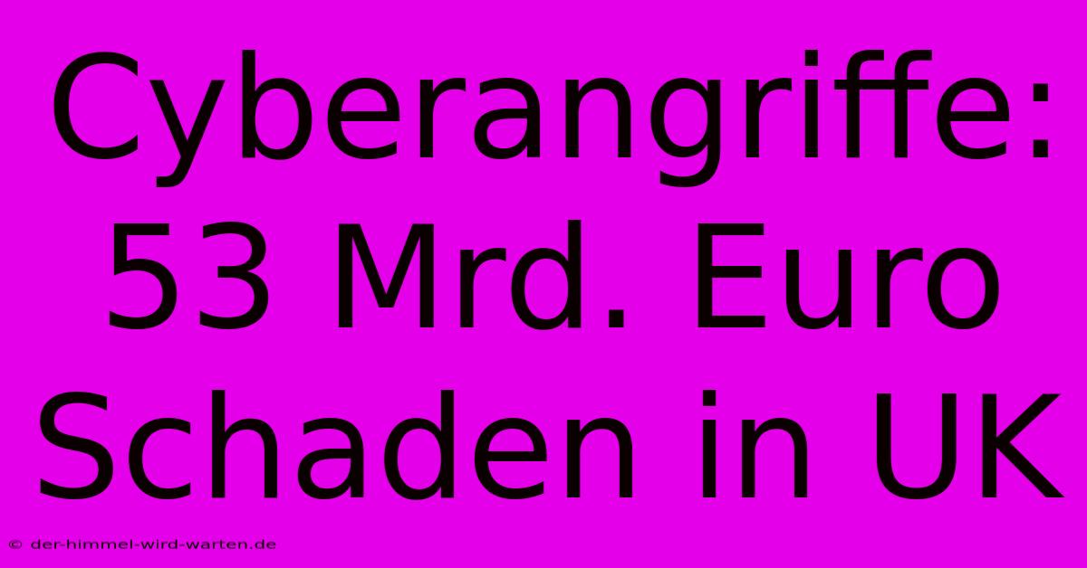 Cyberangriffe: 53 Mrd. Euro Schaden In UK