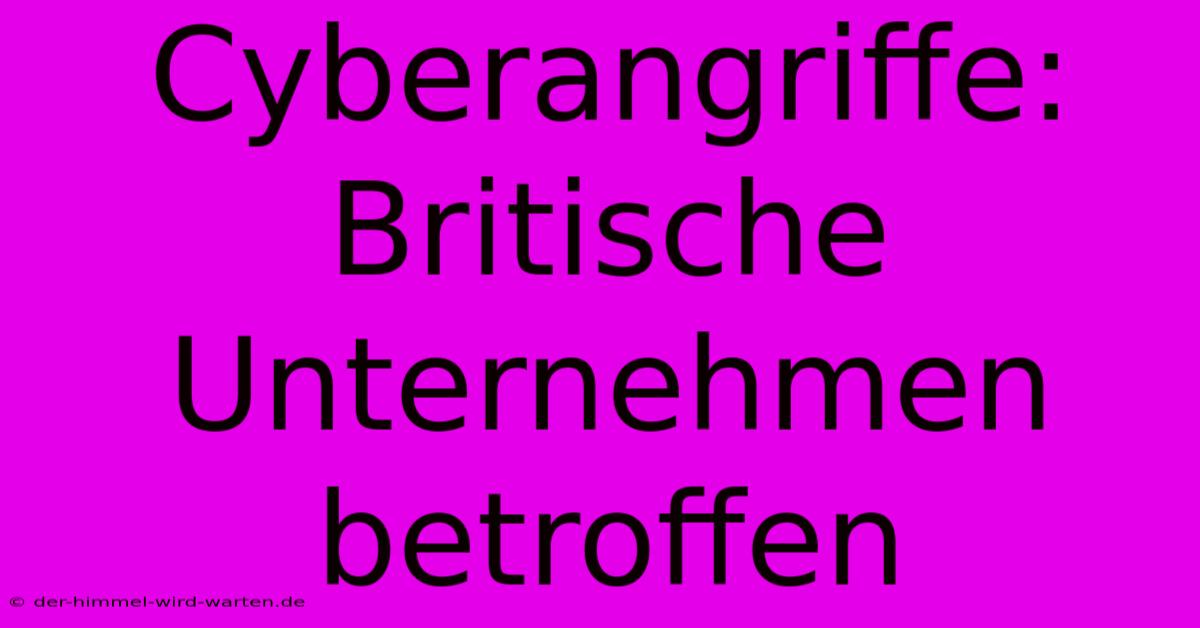 Cyberangriffe: Britische Unternehmen Betroffen