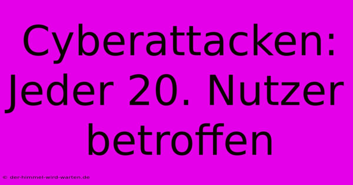 Cyberattacken: Jeder 20. Nutzer Betroffen