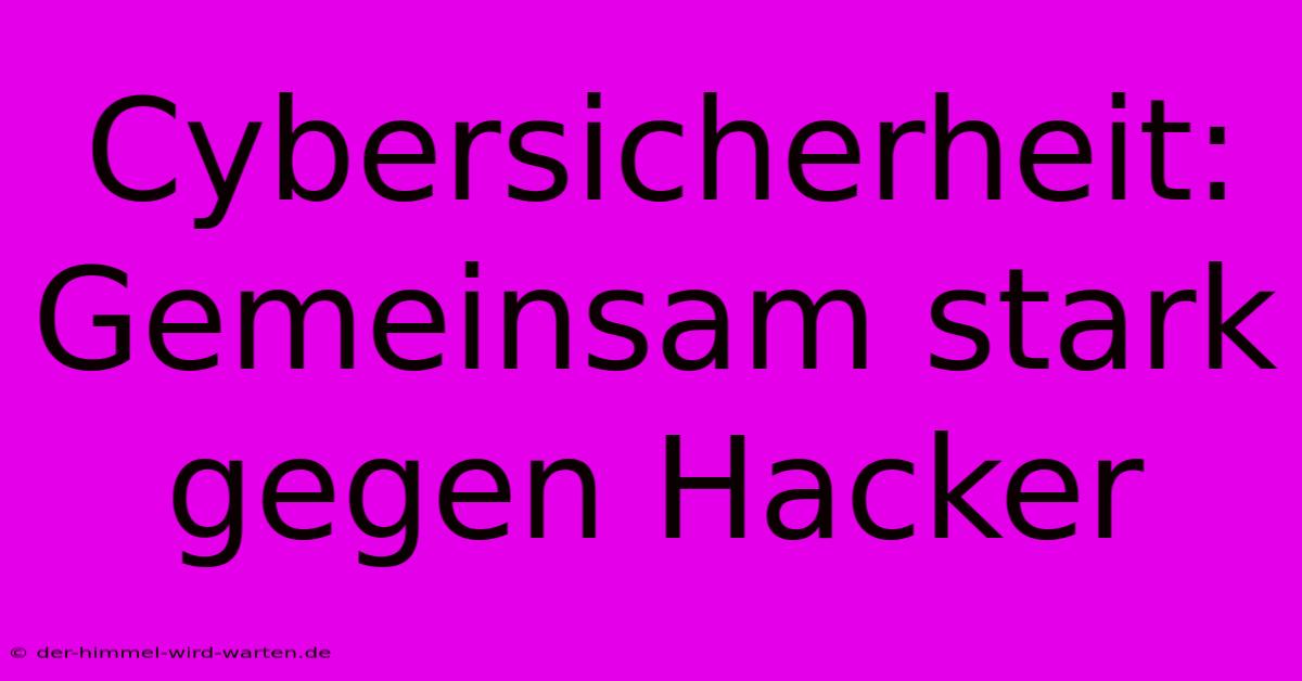 Cybersicherheit: Gemeinsam Stark Gegen Hacker