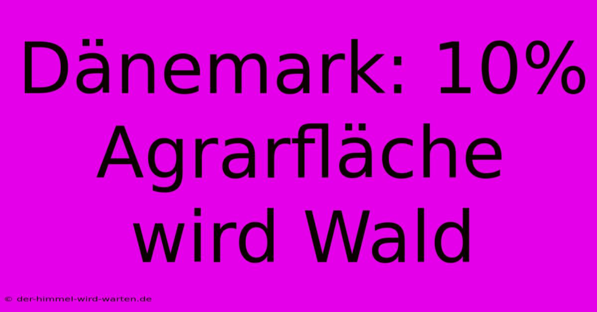 Dänemark: 10% Agrarfläche Wird Wald