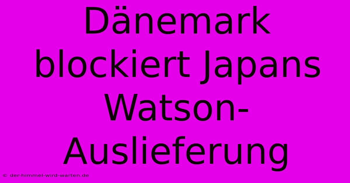 Dänemark Blockiert Japans Watson-Auslieferung