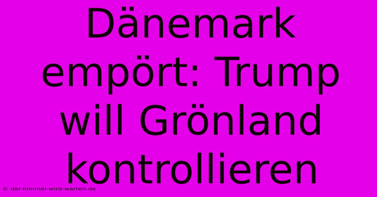 Dänemark Empört: Trump Will Grönland Kontrollieren