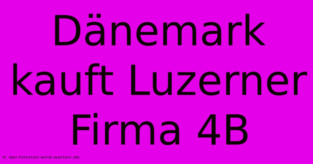 Dänemark Kauft Luzerner Firma 4B