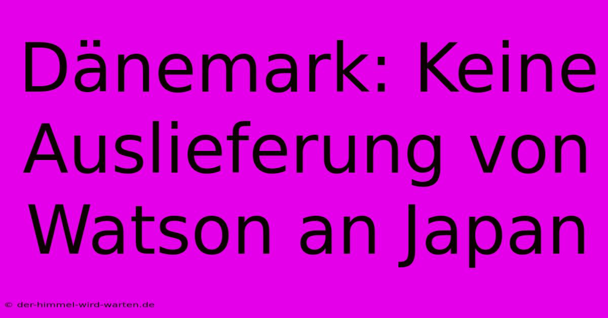 Dänemark: Keine Auslieferung Von Watson An Japan