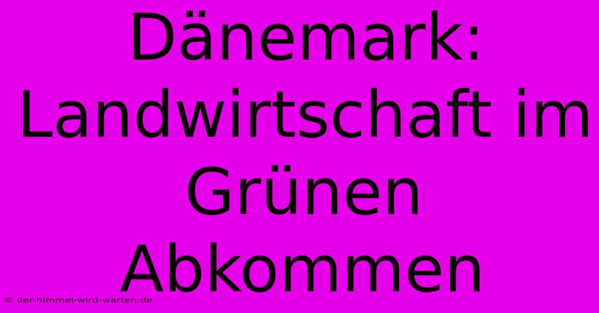 Dänemark: Landwirtschaft Im Grünen Abkommen