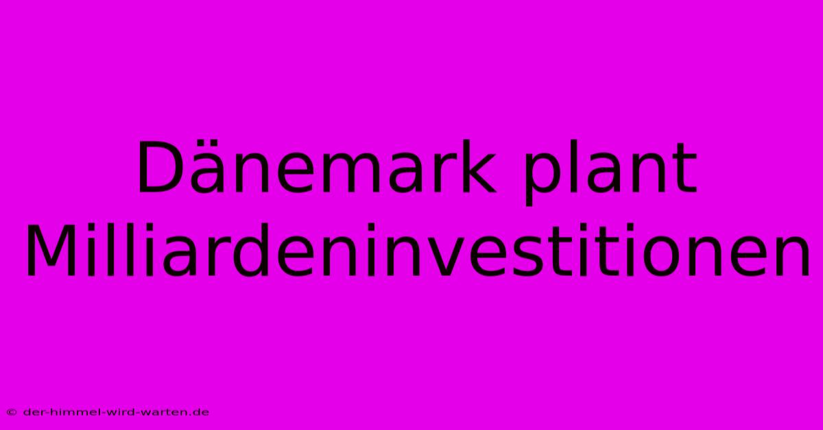 Dänemark Plant Milliardeninvestitionen