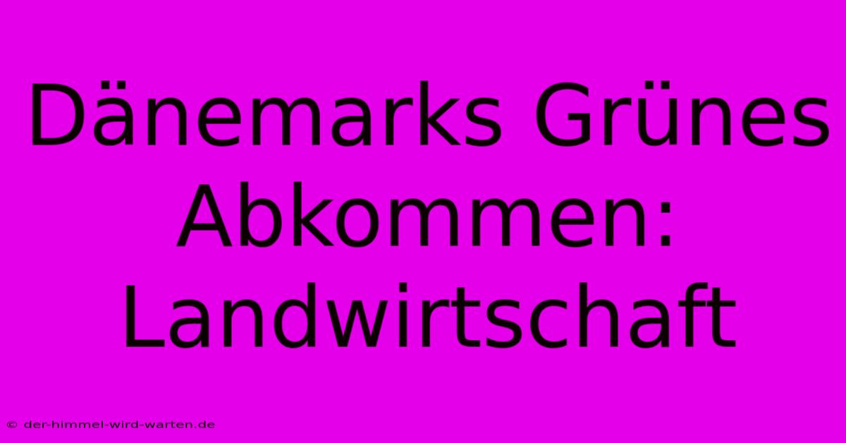 Dänemarks Grünes Abkommen: Landwirtschaft