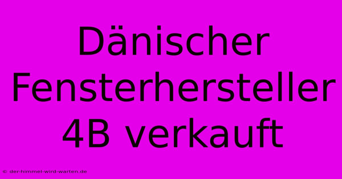 Dänischer Fensterhersteller 4B Verkauft