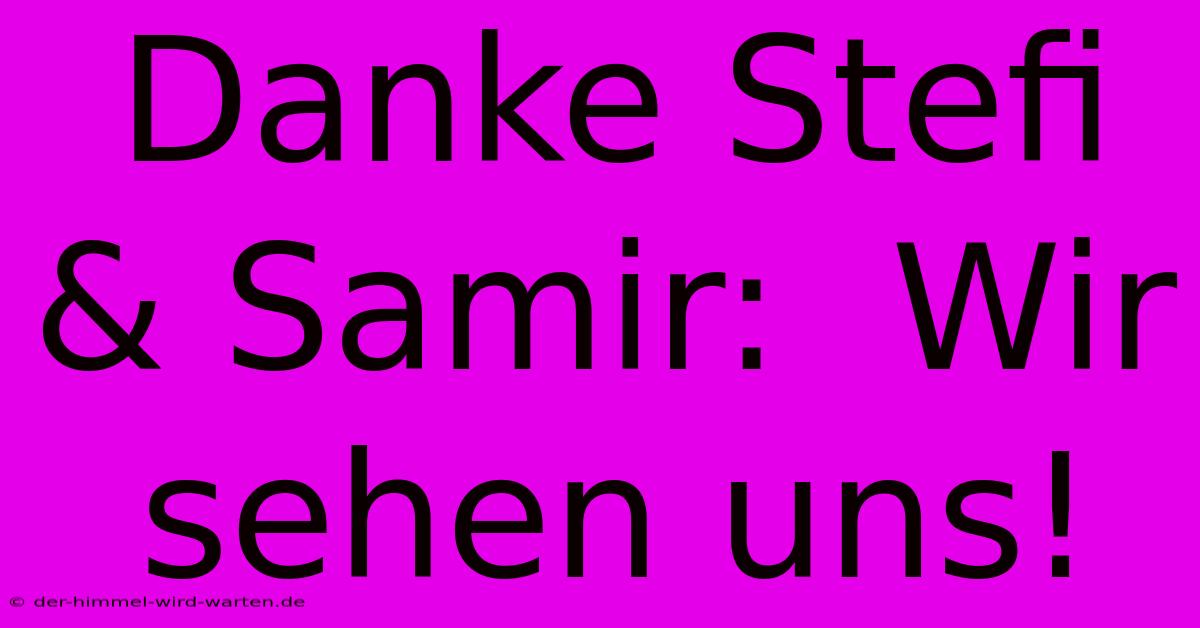 Danke Stefi & Samir:  Wir Sehen Uns!