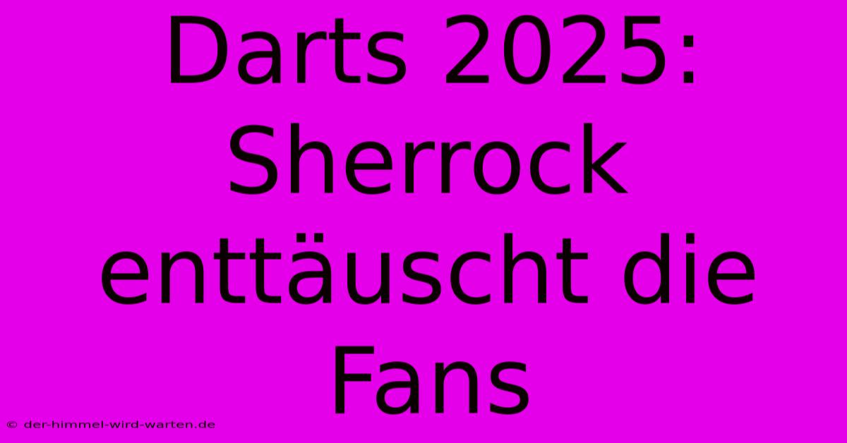 Darts 2025: Sherrock Enttäuscht Die Fans