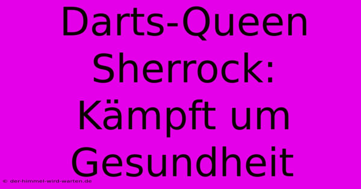 Darts-Queen Sherrock:  Kämpft Um Gesundheit