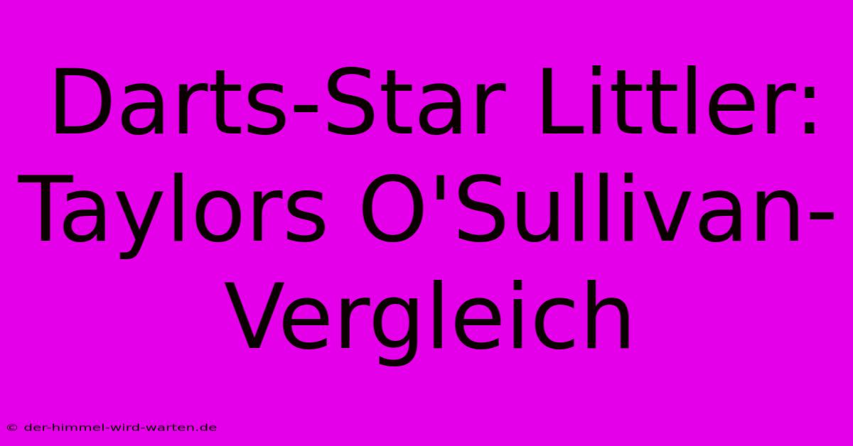 Darts-Star Littler: Taylors O'Sullivan-Vergleich