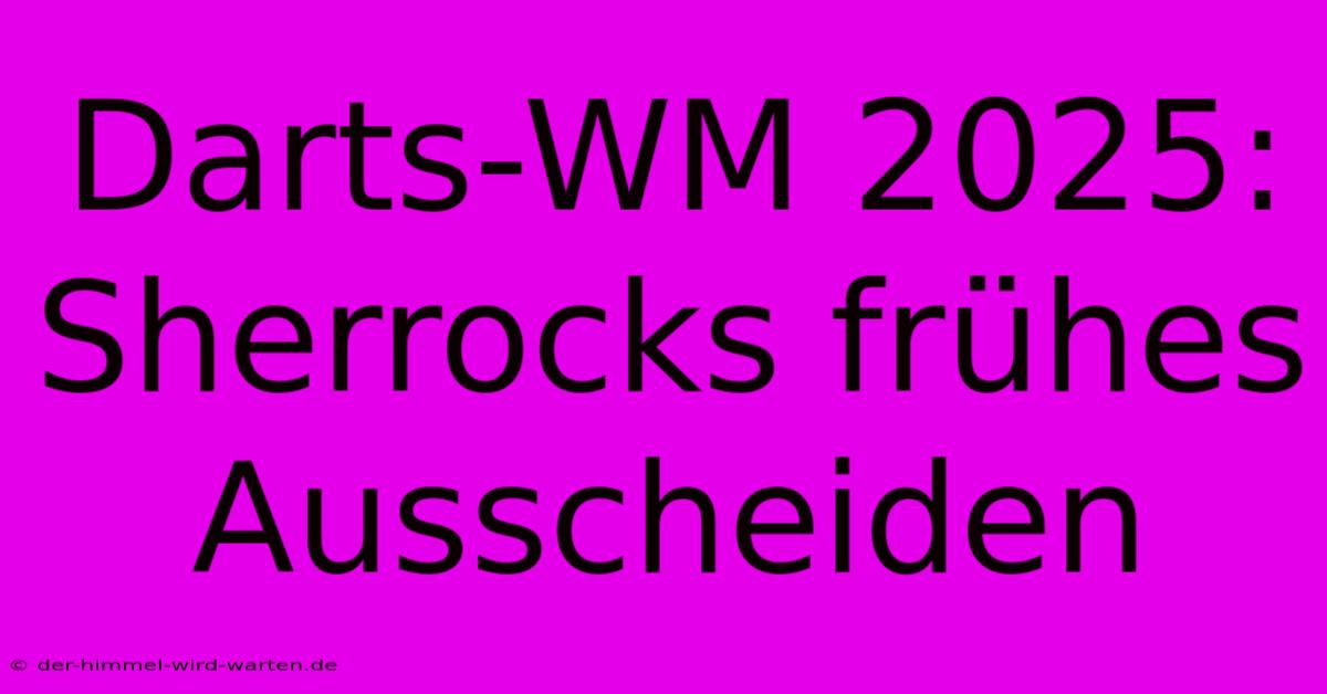 Darts-WM 2025: Sherrocks Frühes Ausscheiden