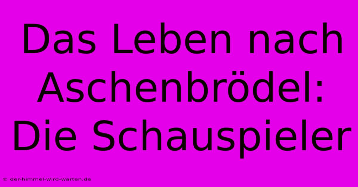 Das Leben Nach Aschenbrödel: Die Schauspieler