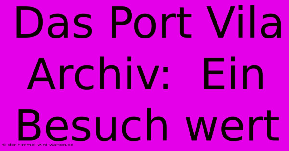 Das Port Vila Archiv:  Ein Besuch Wert