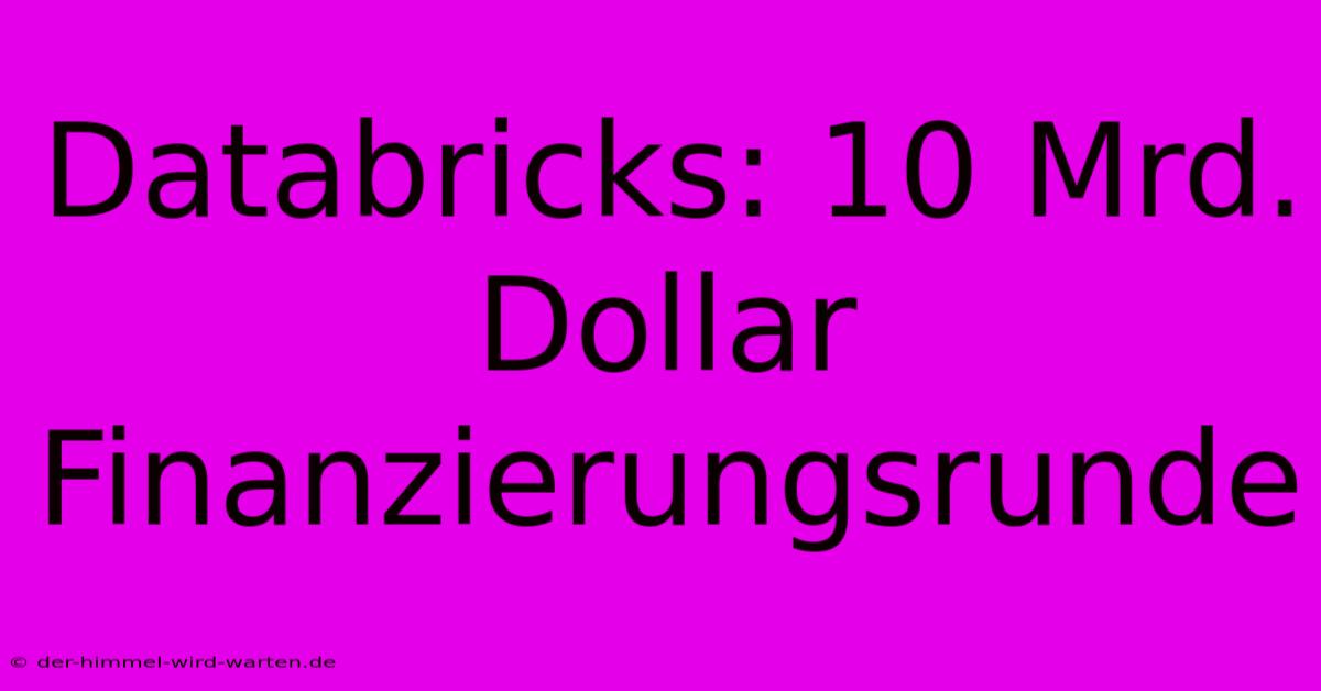 Databricks: 10 Mrd. Dollar Finanzierungsrunde