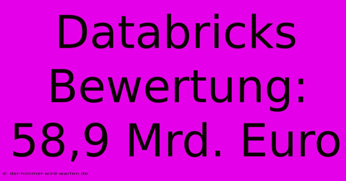 Databricks Bewertung: 58,9 Mrd. Euro