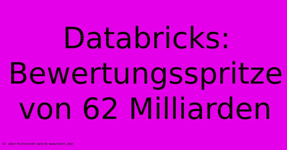 Databricks: Bewertungsspritze Von 62 Milliarden