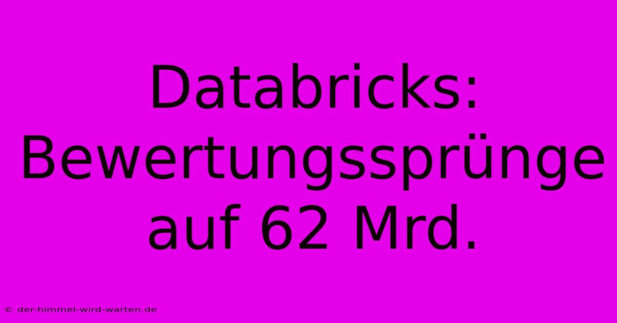 Databricks: Bewertungssprünge Auf 62 Mrd.