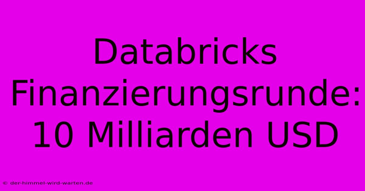 Databricks Finanzierungsrunde: 10 Milliarden USD