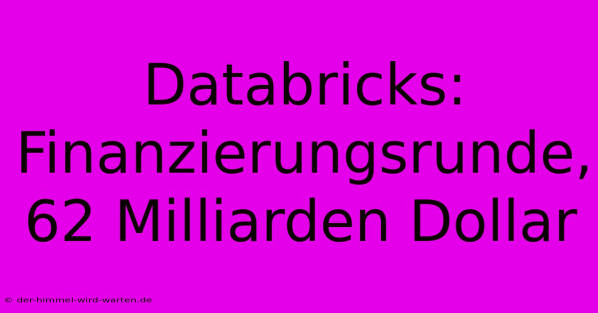 Databricks: Finanzierungsrunde, 62 Milliarden Dollar