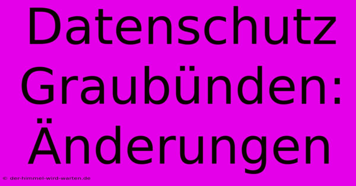 Datenschutz Graubünden: Änderungen