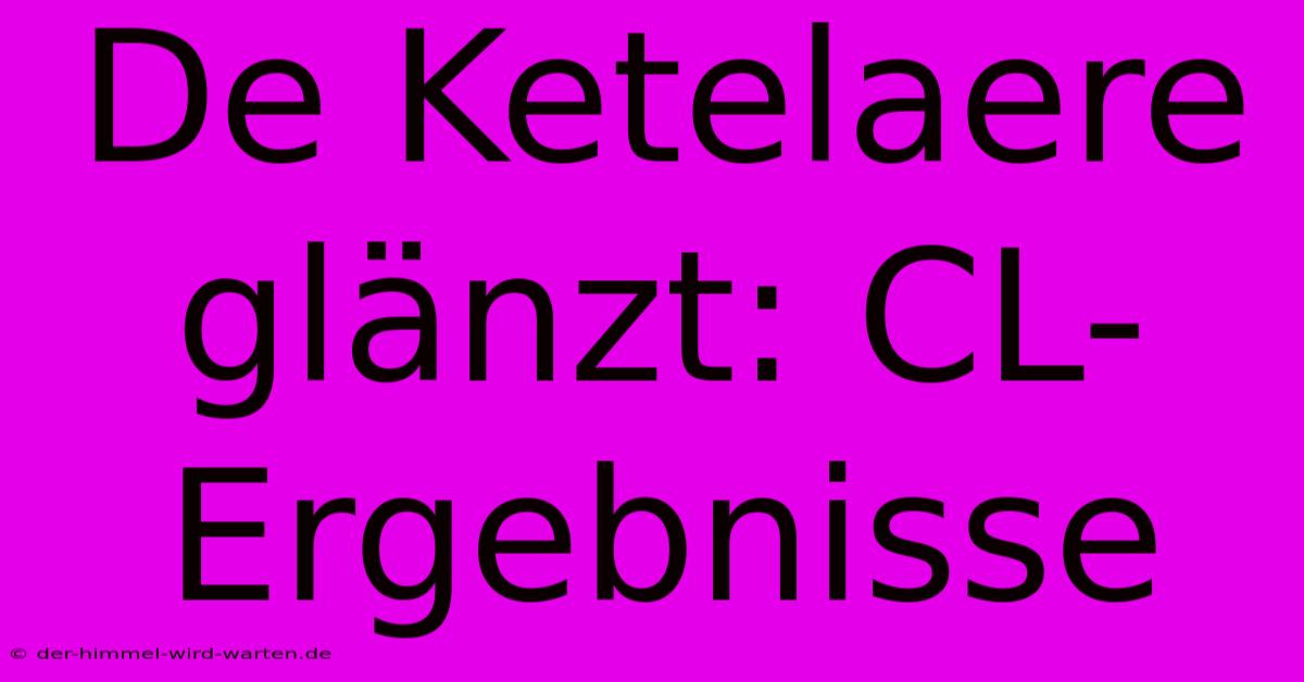 De Ketelaere Glänzt: CL-Ergebnisse