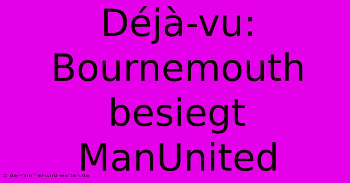 Déjà-vu: Bournemouth Besiegt ManUnited