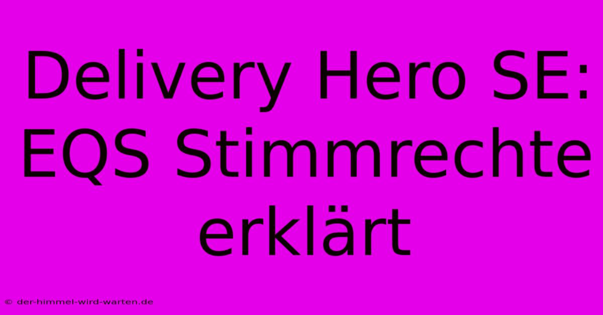 Delivery Hero SE: EQS Stimmrechte Erklärt