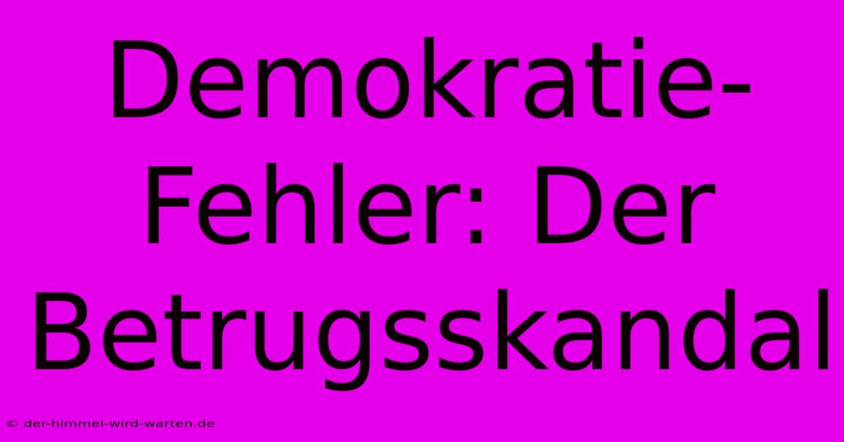 Demokratie-Fehler: Der Betrugsskandal