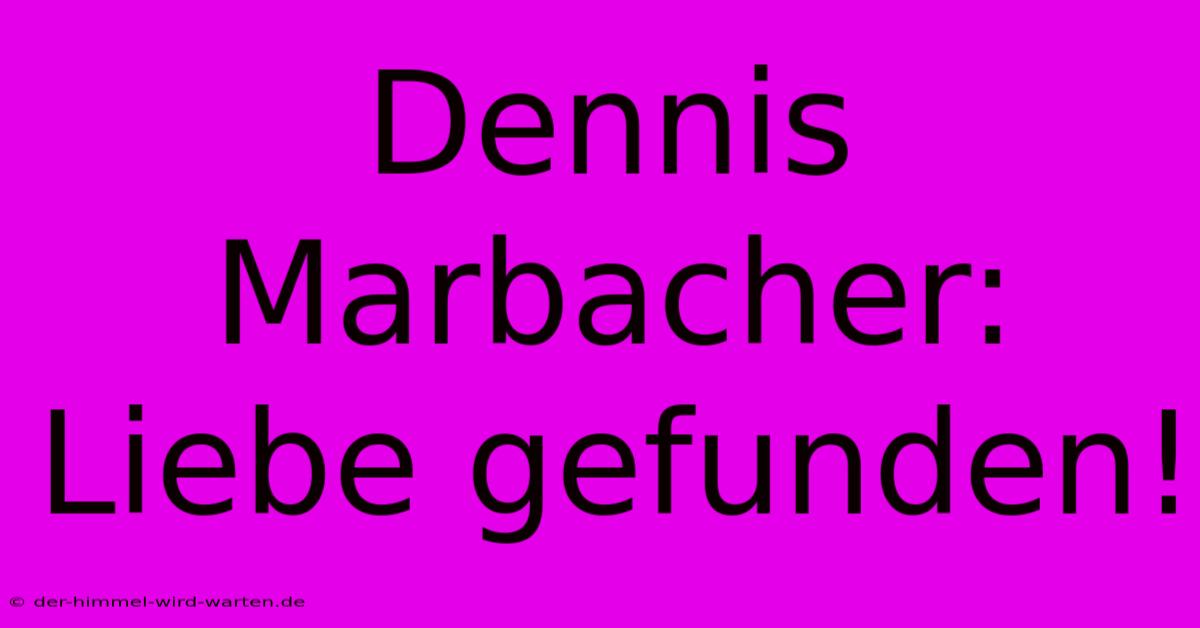 Dennis Marbacher: Liebe Gefunden!