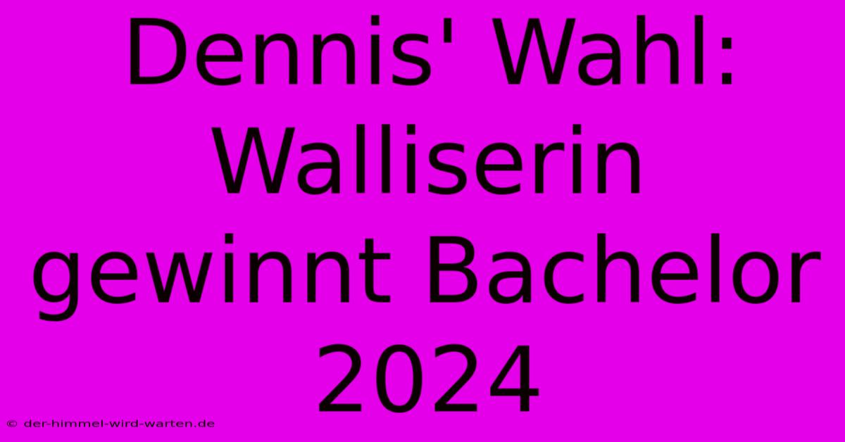 Dennis' Wahl: Walliserin Gewinnt Bachelor 2024