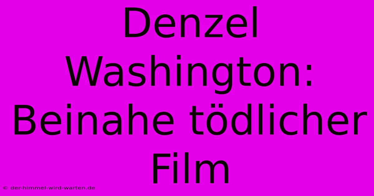 Denzel Washington: Beinahe Tödlicher Film