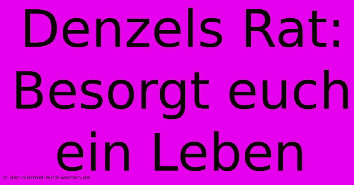 Denzels Rat: Besorgt Euch Ein Leben